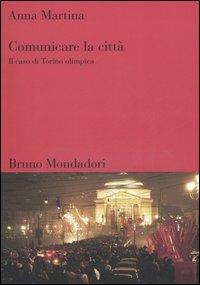 Comunicare la città. Il caso di Torino olimpica - Anna Martina - Libro Mondadori Bruno 2006, Sintesi | Libraccio.it
