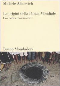 Le origini della Banca Mondiale. Una deriva conservatrice - Michele Alacevich - Libro Mondadori Bruno 2007, Sintesi | Libraccio.it