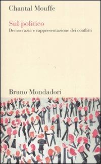 Sul politico. Democrazia e rappresentazione dei conflitti - Chantal Mouffe - Libro Mondadori Bruno 2007, Testi e pretesti | Libraccio.it