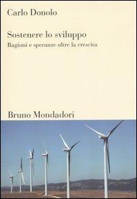 Sostenere lo sviluppo. Ragioni e speranze oltre la crescita - Carlo Donolo - Libro Mondadori Bruno 2007, Sintesi | Libraccio.it