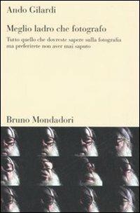 Meglio ladro che fotografo. Tutto quello che dovreste sapere sulla fotografia ma preferirete non aver mai saputo - Ando Gilardi - Libro Mondadori Bruno 2007, Testi e pretesti | Libraccio.it