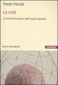 La città. La società europea nello spazio globale - Paolo Perulli - Libro Mondadori Bruno 2007, Campus | Libraccio.it