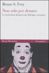 Non solo per denaro. Le motivazioni disinteressate dell'agire economico - Bruno S. Frey - Libro Mondadori Bruno 2008, Economica | Libraccio.it
