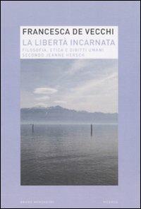 La libertà incarnata. Filosofia, etica e diritti umani secondo Jeanne Hersch - Francesca De Vecchi - Libro Mondadori Bruno 2008, Ricerca | Libraccio.it