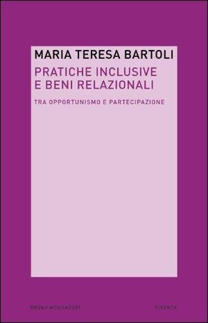 Pratiche inclusive e beni relazionali. Tra opportunismo e partecipazione - M. Teresa Bartoli - Libro Mondadori Bruno 2007 | Libraccio.it