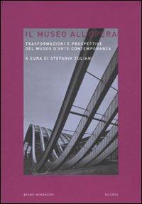 Il museo all'opera. Trasformazioni e prospettive del museo d'arte contemporanea  - Libro Mondadori Bruno 2006, Ricerca | Libraccio.it