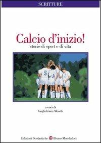Calcio d'inizio! Storie di sport e di vita - Guglielmina Morelli - Libro Edizioni Scolastiche Bruno Mondadori 2002 | Libraccio.it
