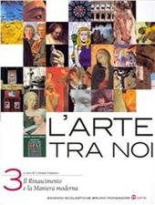 L'arte tra noi. Per le Scuole superiori. Vol. 3: Il Rinascimento e la maniera moderna