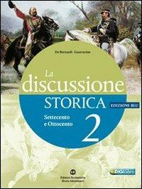 La discussione storica. Ediz. blu. Vol. 2: Il Settecento e l'Ottocento - Alberto De Bernardi, Scipione Guarracino - Libro Edizioni Scolastiche Bruno Mondadori 2010 | Libraccio.it