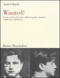 Wanted! Storia, tecnica ed estetica della fotografia criminale, segnaletica e giudiziaria - Ando Gilardi - Libro Mondadori Bruno 2003, Sintesi | Libraccio.it
