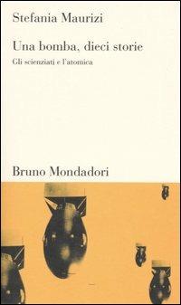 Una bomba, dieci storie. Gli scienziati e l'atomica - Stefania Maurizi - Libro Mondadori Bruno 2004, Biblioteca delle scienze | Libraccio.it