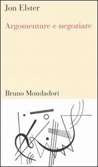 Argomentare e negoziare - Jon Elster - Libro Mondadori Bruno 2005, Testi e pretesti | Libraccio.it
