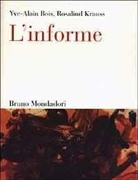 L'informe. Istruzioni per l'uso - Rosalind Krauss, Yve-Alain Bois - Libro Mondadori Bruno 2008, Sintesi | Libraccio.it