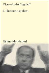 L'illusione populista - Pierre-André Taguieff - Libro Mondadori Bruno 2003, Sintesi | Libraccio.it