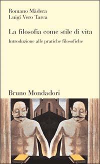 La filosofia come stile di vita. Introduzione alle pratiche filosofiche - Romano Màdera, Luigi Vero Tarca - Libro Mondadori Bruno 2003, Testi e pretesti | Libraccio.it