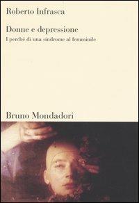 Donne e depressione. I perché di una sindrome al femminile - Roberto Infrasca - Libro Mondadori Bruno 2004, Sintesi | Libraccio.it