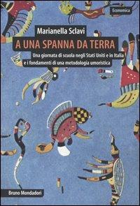 A una spanna da terra. Una giornata di scuola negli Stati Uniti e in Italia e i fondamenti di una metodologia umoristica - Marianella Sclavi - Libro Mondadori Bruno 2005, Economica | Libraccio.it