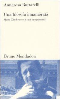 Una filosofa innamorata. Maria Zambrano e i suoi insegnamenti - Annarosa Buttarelli - Libro Mondadori Bruno 2004, Testi e pretesti | Libraccio.it