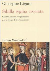 Sibilla regina crociata. Guerra, amore e diplomazia per il trono di Gerusalemme - Giuseppe Ligato - Libro Mondadori Bruno 2005, Sintesi | Libraccio.it
