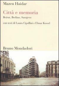 Città e memoria. Beirut, Berlino, Sarajevo - Mazen Haidar, Laura Cipollini, Elmar Kossel - Libro Mondadori Bruno 2006, Sintesi | Libraccio.it