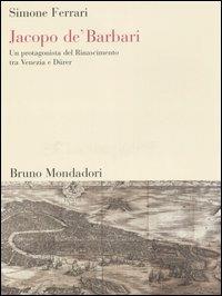 Jacopo de' Barbari. Un protagonista del Rinascimento tra Venezia e Dürer - Simone Ferrari - Libro Mondadori Bruno 2006, Sintesi illustrata | Libraccio.it