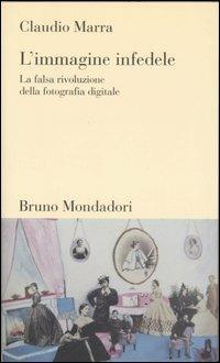 L'immagine infedele. La falsa rivoluzione della fotografia digitale - Claudio Marra - Libro Mondadori Bruno 2006, Testi e pretesti | Libraccio.it