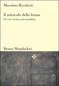 Il miracolo della forma. Per un'estetica psicoanalitica - Massimo Recalcati - Libro Mondadori Bruno 2007, Sintesi | Libraccio.it