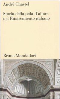 Storia della pala d'altare nel Rinascimento italiano - André Chastel - Libro Mondadori Bruno 2006, Testi e pretesti | Libraccio.it