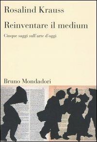 Reinventare il medium. Cinque saggi sull'arte d'oggi - Rosalind Krauss - Libro Mondadori Bruno 2005, Sintesi | Libraccio.it