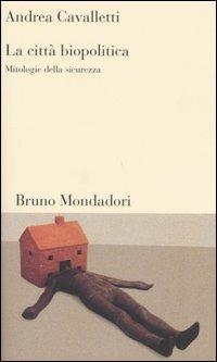 La città biopolitica. Mitologie della sicurezza - Andrea Cavalletti - Libro Mondadori Bruno 2005, Testi e pretesti | Libraccio.it