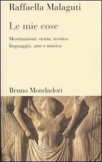 Le mie cose. Mestruazioni: storia, tecnica, linguaggio, arte e musica - Raffaella Malaguti - Libro Mondadori Bruno 2005, Testi e pretesti | Libraccio.it