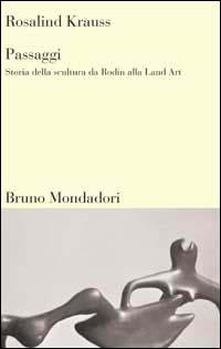 Passaggi. Storia della scultura da Rodin alla Land Art - Rosalind Krauss - Libro Mondadori Bruno 2006, Sintesi | Libraccio.it