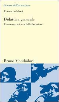 Didattica generale. Una nuova scienza dell'educazione - Franco Frabboni - Libro Mondadori Bruno 2003, Scienze dell'educazione | Libraccio.it