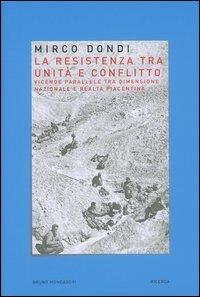 La resistenza tra unità e conflitto. Vicende parallele tra dimensione nazionale e realtà piacentina - Mirco Dondi - Libro Mondadori Bruno 2004, Ricerca | Libraccio.it