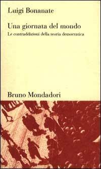 Una giornata del mondo. Le contraddizioni della teoria democratica - Luigi Bonanate - Libro Mondadori Bruno 1998, Testi e pretesti | Libraccio.it