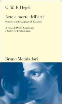 Arte e morte dell'arte. Percorso nelle lezioni di estetica - Friedrich Hegel - Libro Mondadori Bruno 2002, Testi e pretesti | Libraccio.it