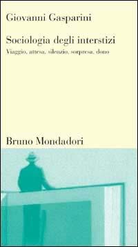 Sociologia degli interstizi. Viaggio, attesa, silenzio, sorpresa, dono - Giovanni Gasparini - Libro Mondadori Bruno 1998, Testi e pretesti | Libraccio.it