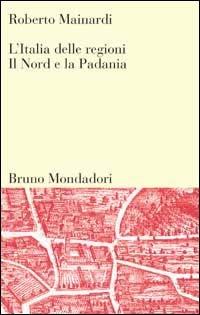 L'Italia delle regioni. Il Nord e la padania - Roberto Mainardi - Libro Mondadori Bruno 1998, Sintesi | Libraccio.it