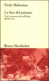 La fine del primato. Crisi e riconversione nell'Italia del Seicento - Paolo Malanima - Libro Mondadori Bruno 1998, Testi e pretesti | Libraccio.it