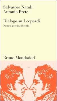 Dialogo su Leopardi. Natura, poesia, filosofia - Salvatore Natoli, Antonio Prete - Libro Mondadori Bruno 1998, Testi e pretesti | Libraccio.it