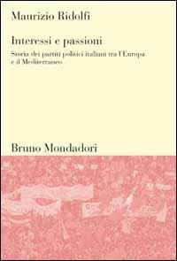 Interessi e passioni. Storia dei partiti politici italiani tra l'Europa e il Mediterraneo - Maurizio Ridolfi - Libro Mondadori Bruno 1999, Sintesi | Libraccio.it