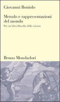 Metodo e rappresentazioni del mondo. Per un'altra filosofia della scienza - Giovanni Boniolo - Libro Mondadori Bruno 1999, Testi e pretesti | Libraccio.it