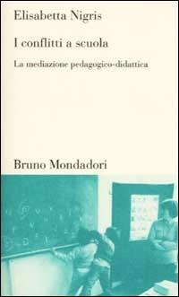 I conflitti a scuola. La mediazione pedagogico-didattica - Elisabetta Nigris - Libro Mondadori Bruno 2002, Testi e pretesti | Libraccio.it