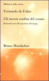 Gli incerti confini del cosmo. Dai buchi neri alle macchine del tempo - Fernando De Felice - Libro Mondadori Bruno 2001, Biblioteca delle scienze | Libraccio.it