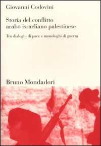 Storia del conflitto arabo israeliano palestinese. Tra dialoghi di pace e monologhi di guerra - Giovanni Codovini - Libro Mondadori Bruno 2002, Sintesi | Libraccio.it