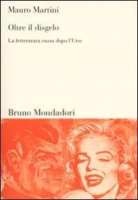Oltre il disgelo. La letteratura russa dopo l'Urss - Mauro Martini - Libro Mondadori Bruno 2002, Sintesi | Libraccio.it
