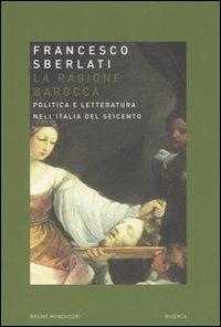 La ragione barocca. Politica e letteratura nell'Italia del Seicento - Francesco Sberlati - Libro Mondadori Bruno 2006, Ricerca | Libraccio.it