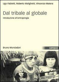 Dal tribale al globale. Introduzione all'antropologia - Ugo Fabietti, Roberto Malighetti, Vincenzo Matera - Libro Mondadori Bruno 2005, Campus | Libraccio.it