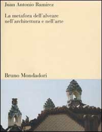 La metafora dell'alveare nell'architettura e nell'arte - J. Antonio Ramírez - Libro Mondadori Bruno 2002, Sintesi | Libraccio.it