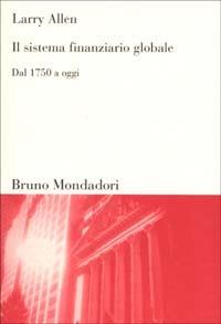 Il sistema finanziario globale. Dal 1750 ad oggi - Larry Allen - Libro Mondadori Bruno 2002, Sintesi | Libraccio.it